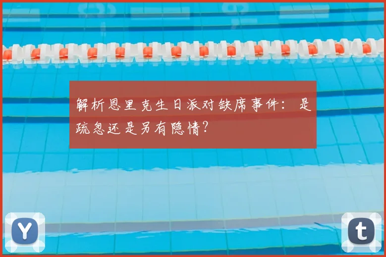 解析恩里克生日派对缺席事件：是疏忽还是另有隐情？
