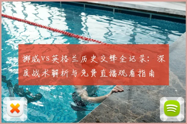 挪威vs英格兰历史交锋全记录：深度战术解析与免费直播观看指南