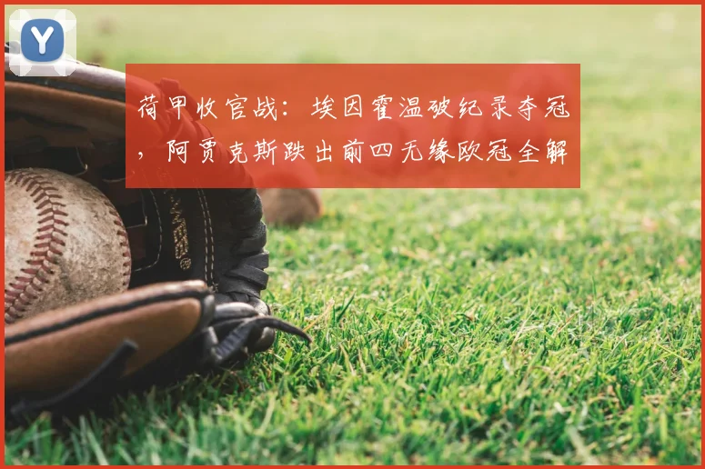荷甲收官战:埃因霍温破纪录夺冠,阿贾克斯跌出前四无缘欧冠全解析