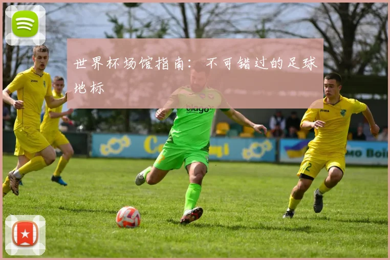 世界杯场馆指南:不可错过的足球地标