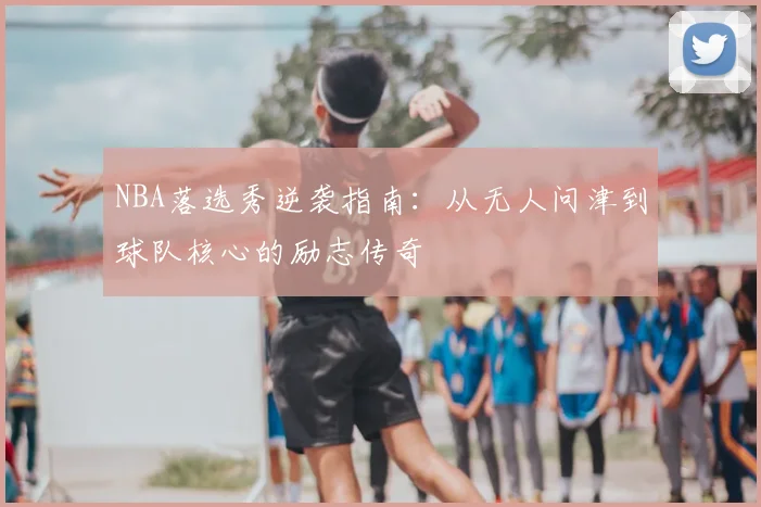 NBA落选秀逆袭指南：从无人问津到球队核心的励志传奇